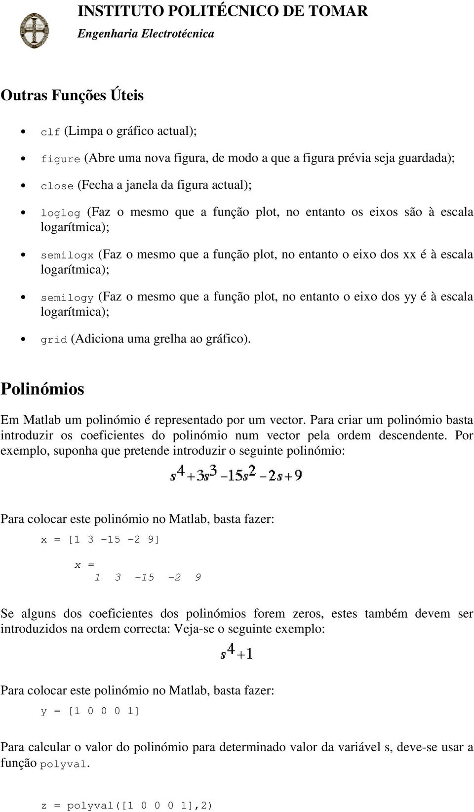 entanto o eixo dos yy é à escala logarítmica); grid (Adiciona uma grelha ao gráfico). Polinómios Em Matlab um polinómio é representado por um vector.