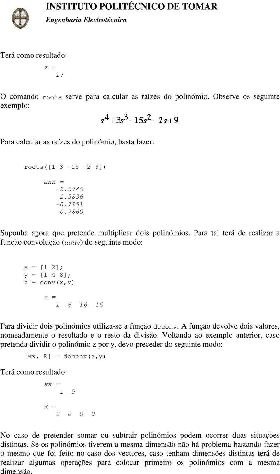 Para tal terá de realizar a função convolução (conv) do seguinte modo: x = [1 2]; y = [1 4 8]; z = conv(x,y) z = 1 6 16 16 Para dividir dois polinómios utiliza-se a função deconv.