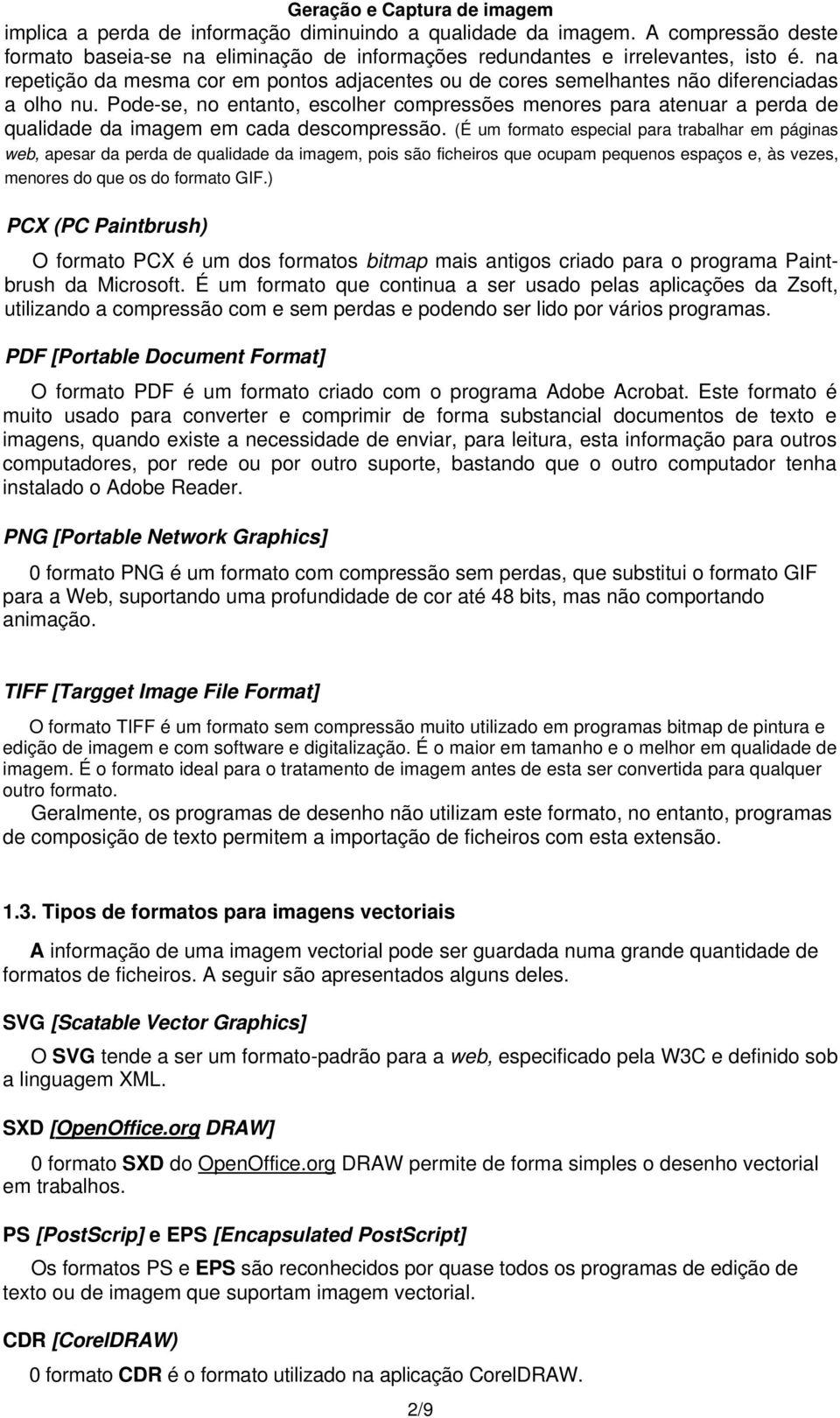 Pode-se, no entanto, escolher compressões menores para atenuar a perda de qualidade da imagem em cada descompressão.