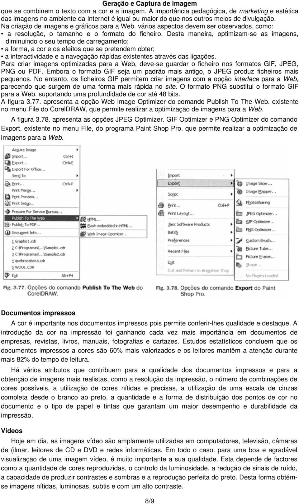 Desta maneira, optimizam-se as imagens, diminuindo o seu tempo de carregamento; a forma, a cor e os efeitos que se pretendem obter; a interactividade e a navegação rápidas existentes através das