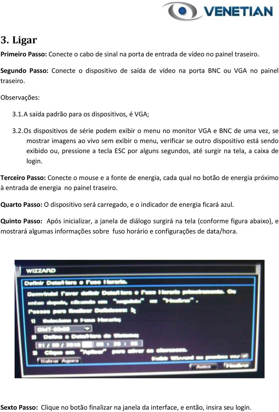 Os dispositivos de série podem exibir o menu no monitor VGA e BNC de uma vez, se mostrar imagens ao vivo sem exibir o menu, verificar se outro dispositivo está sendo exibido ou, pressione a tecla ESC