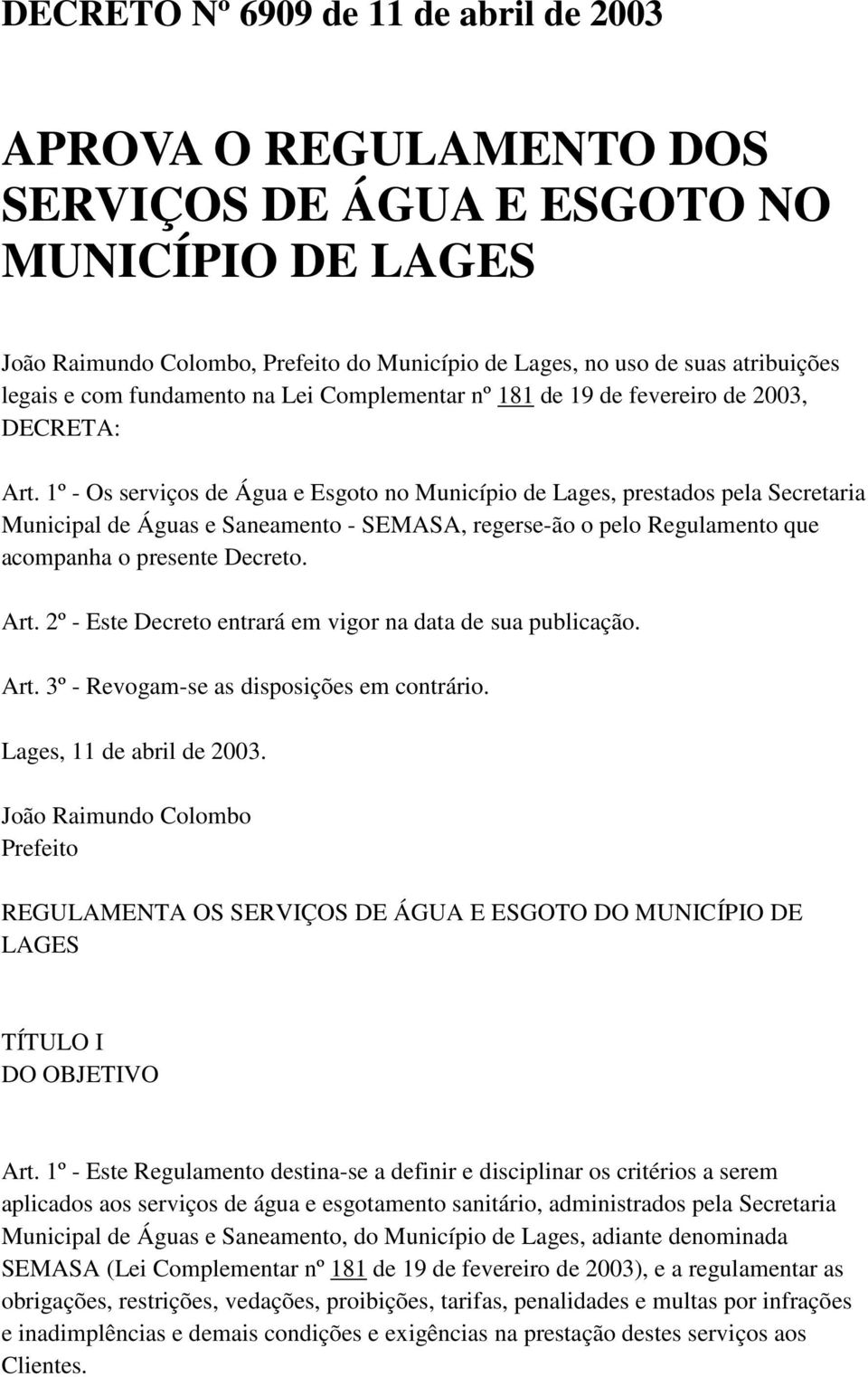 1º - Os serviços de Água e Esgoto no Município de Lages, prestados pela Secretaria Municipal de Águas e Saneamento - SEMASA, regerse-ão o pelo Regulamento que acompanha o presente Decreto. Art.