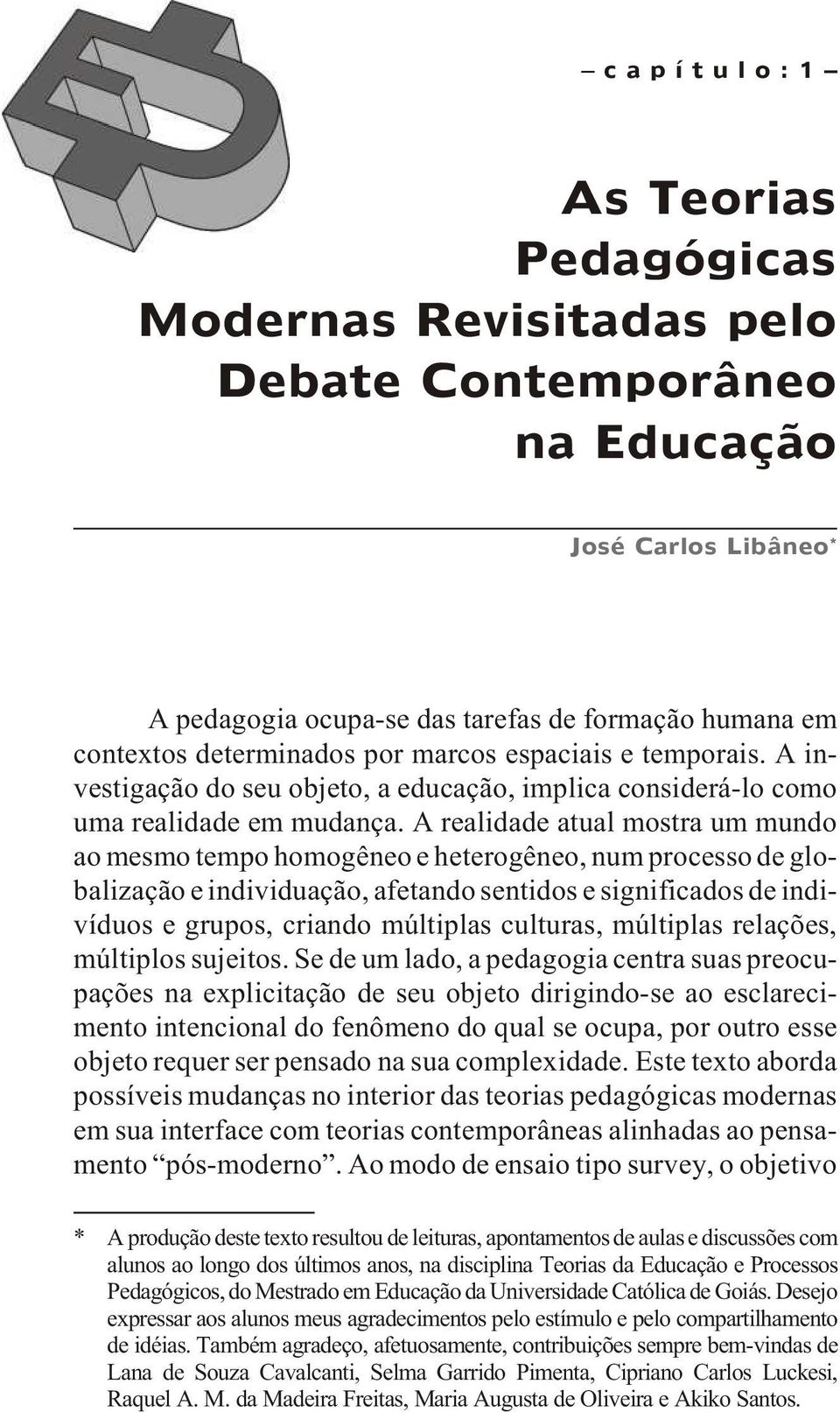 A re a li da de atu al mos tra um mun do ao mes mo tem po ho mo gê neo e he te ro gê neo, num pro ces so de glo - ba li za ção e in di vi du a ção, afe tan do sen ti dos e sig ni fi ca dos de in di -