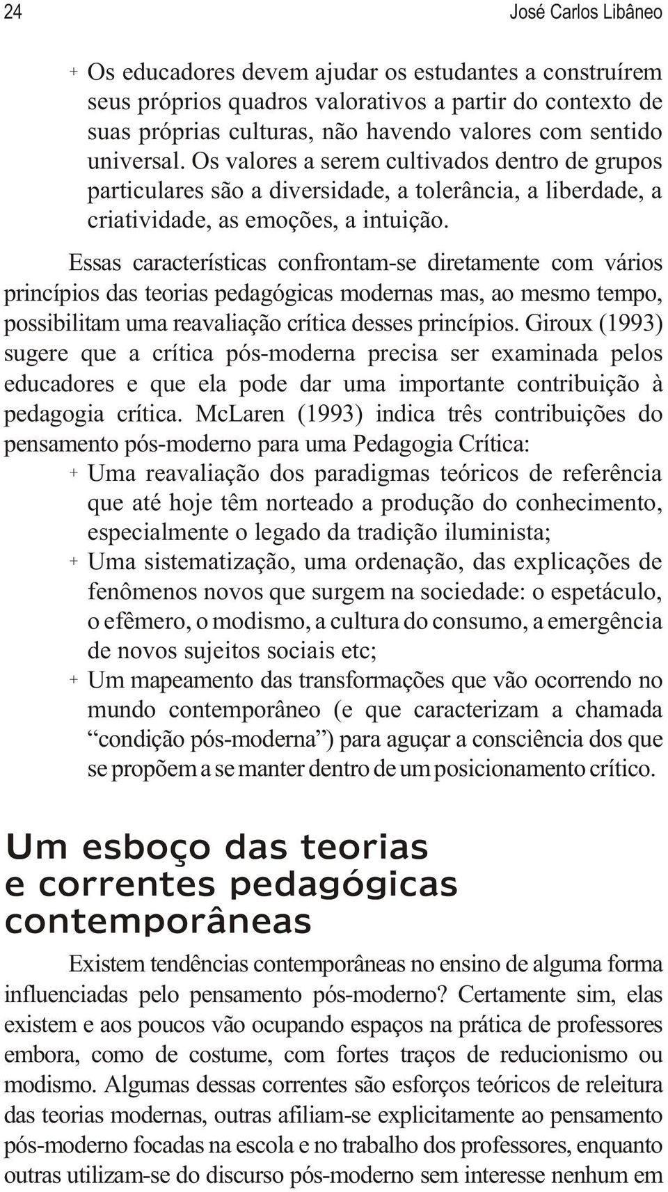 Essas características confrontam-se diretamente com vários princípios das teorias pedagógicas modernas mas, ao mesmo tempo, possibilitam uma reavaliação crítica desses princípios.