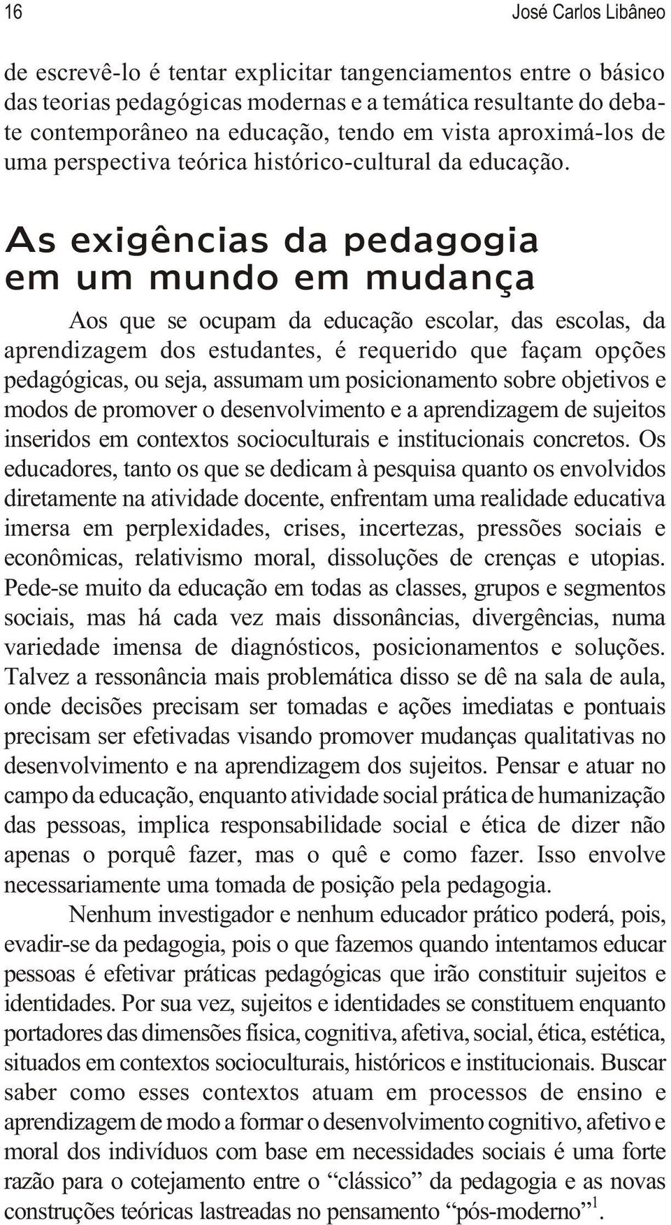 As exigências da pedagogia em um mundo em mudança Aos que se ocupam da educação escolar, das escolas, da aprendizagem dos estudantes, é requerido que façam opções pedagógicas, ou seja, assumam um