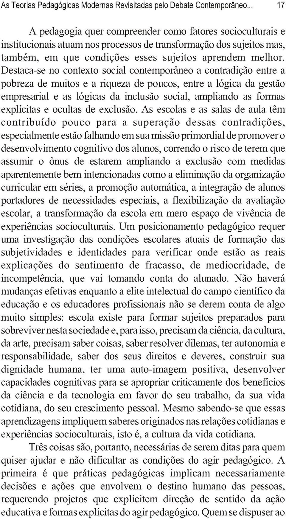 Destaca-se no contexto social contemporâneo a contradição entre a pobreza de muitos e a riqueza de poucos, entre a lógica da gestão empresarial e as lógicas da inclusão social, ampliando as formas