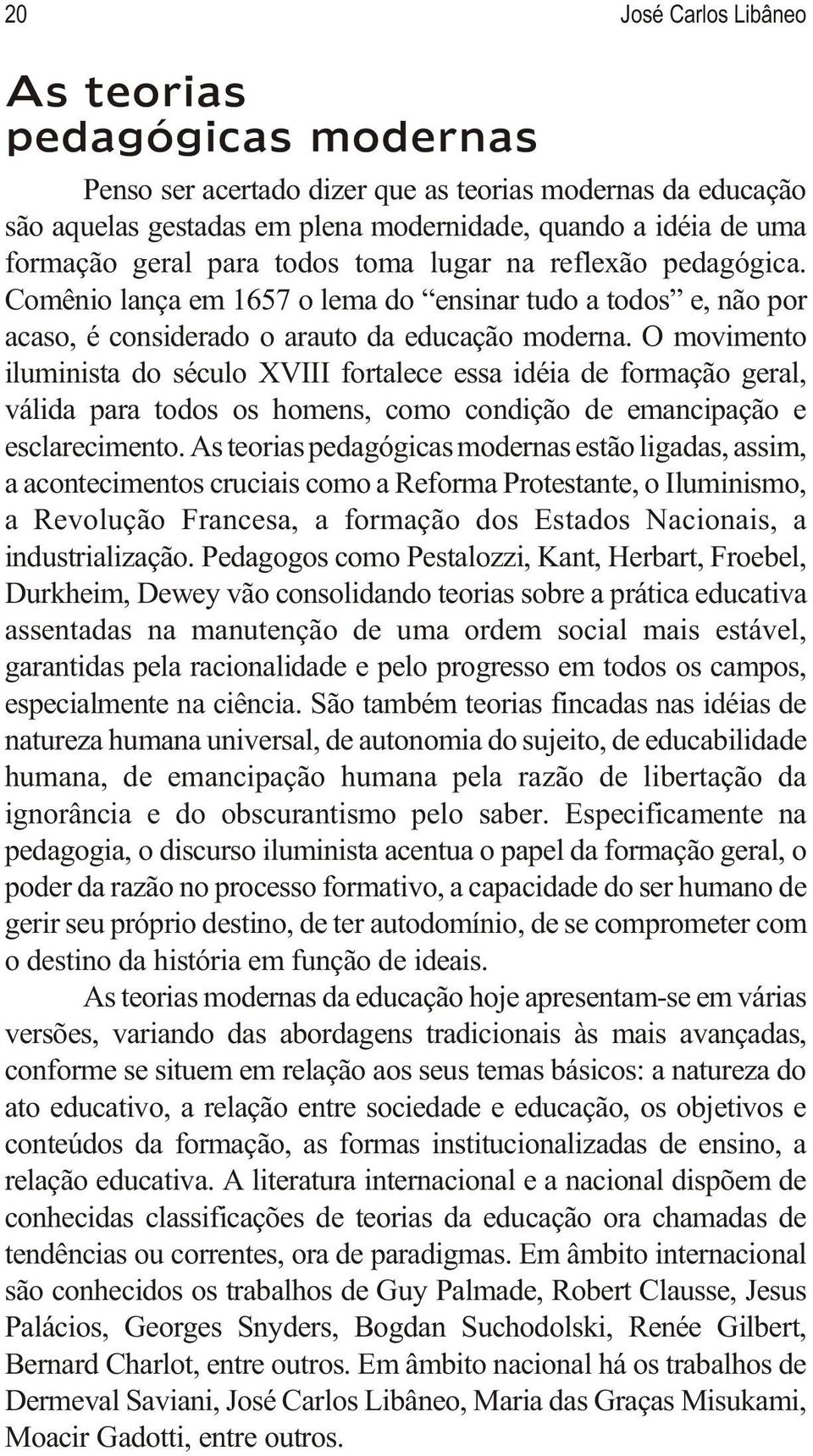 O movimento iluminista do século XVIII fortalece essa idéia de formação geral, válida para todos os homens, como condição de emancipação e esclarecimento.