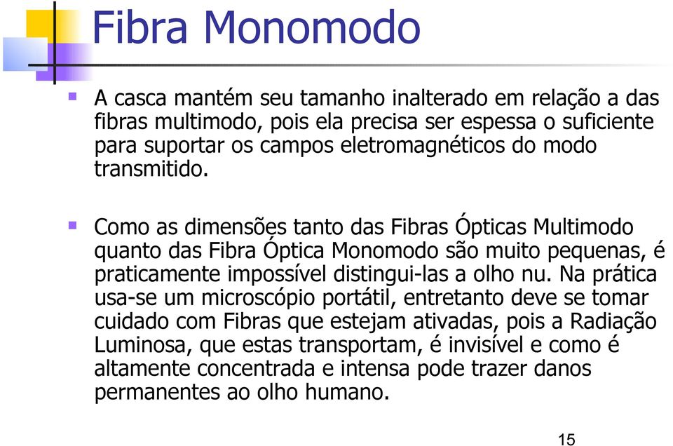 Como as dimensões tanto das Fibras Ópticas Multimodo quanto das Fibra Óptica Monomodo são muito pequenas, é praticamente impossível distingui-las a