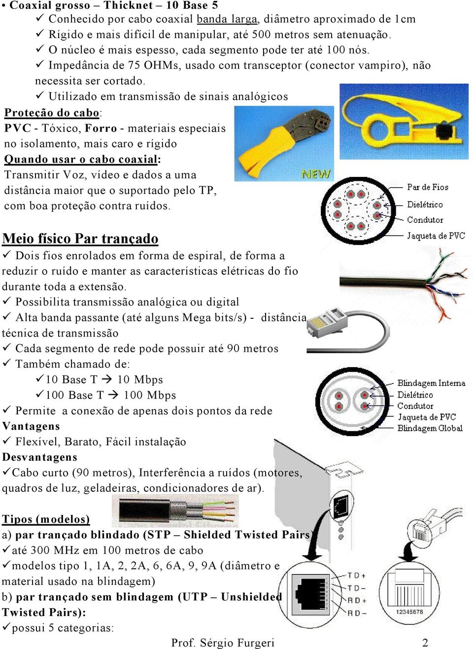 Utilizado em transmissão de sinais analógicos Proteção do cabo: PVC - Tóxico, Forro - materiais especiais no isolamento, mais caro e rígido Quando usar o cabo coaxial: Transmitir Voz, vídeo e dados a