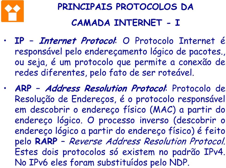 ARP Address Resolution Protocol: Protocolo de Resolução de Endereços, é o protocolo responsável em descobrir o endereço físico (MAC) a partir do endereço
