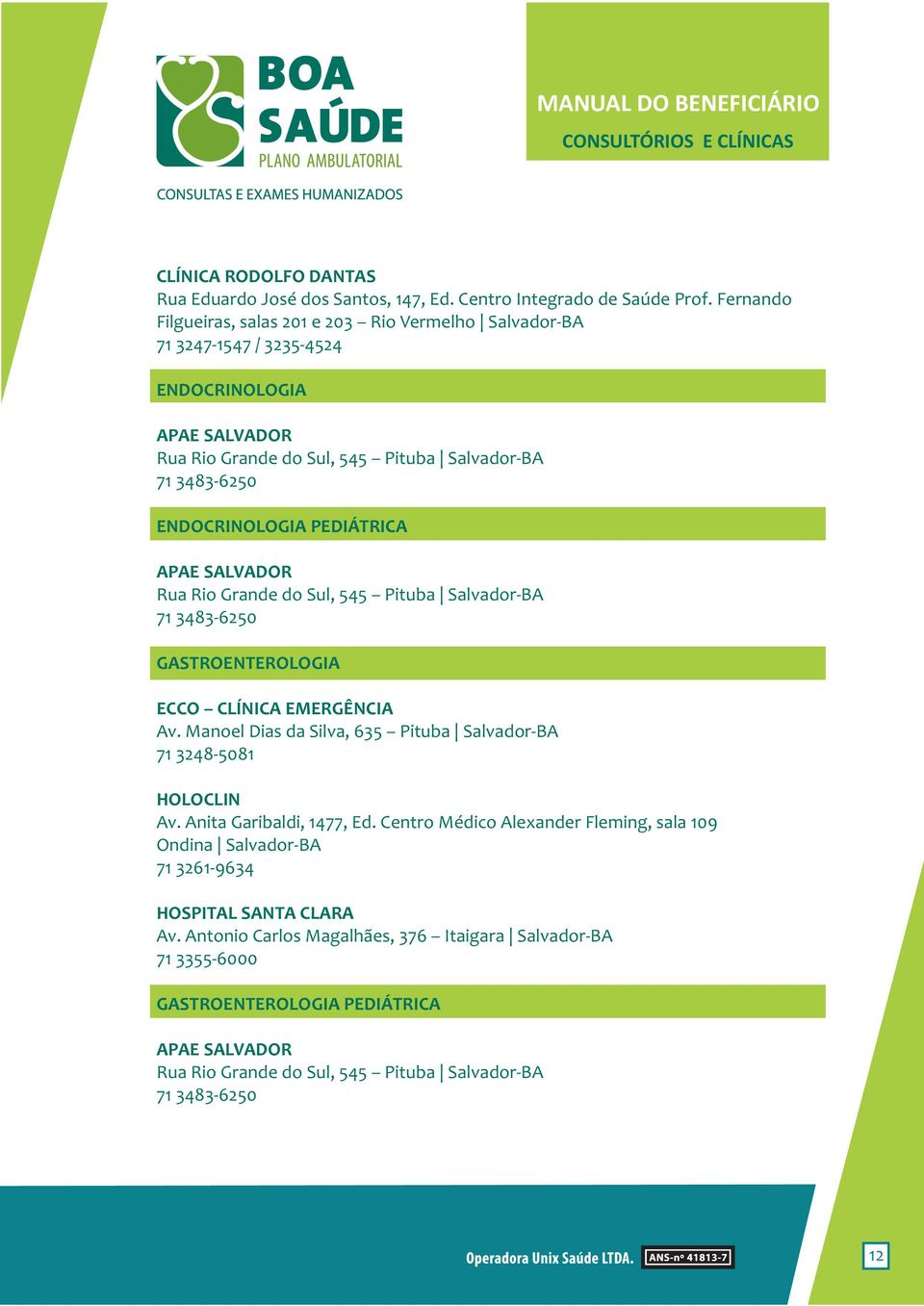 PEDIÁTRICA APAE SALVADOR Rua Rio Grande do Sul, 545 Pituba Salvador-BA 71 3483-6250 GASTROENTEROLOGIA ECCO CLÍNICA EMERGÊNCIA Av. Manoel Dias da Silva, 635 Pituba Salvador-BA 71 3248-5081 HOLOCLIN Av.