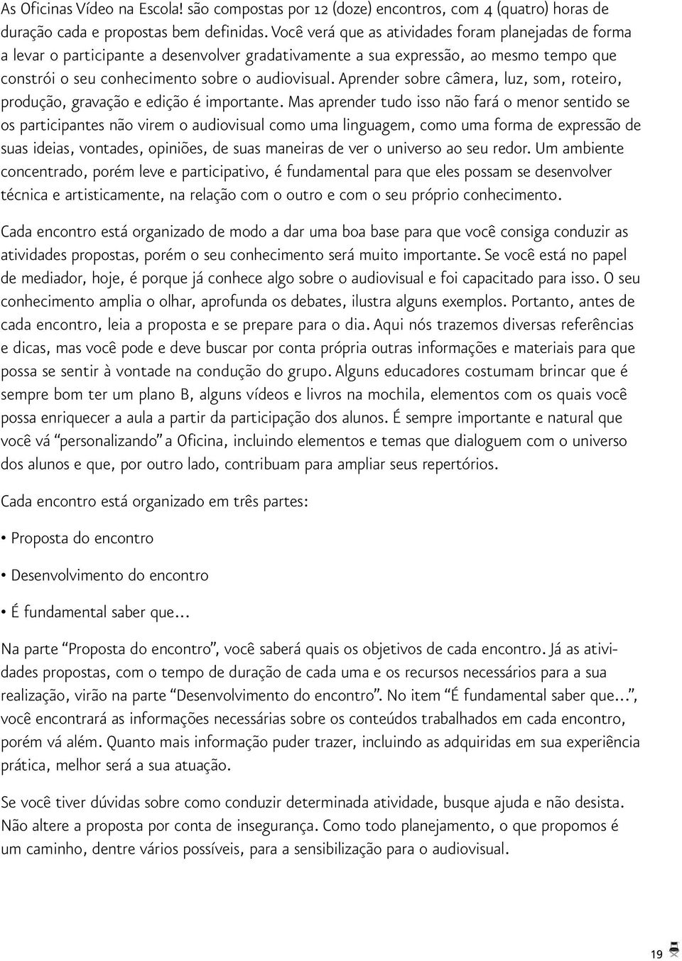 Aprender sobre câmera, luz, som, roteiro, produção, gravação e edição é importante.