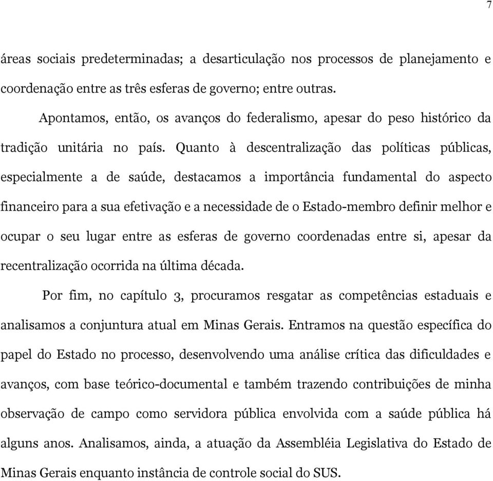 Quanto à descentralização das políticas públicas, especialmente a de saúde, destacamos a importância fundamental do aspecto financeiro para a sua efetivação e a necessidade de o Estado-membro definir