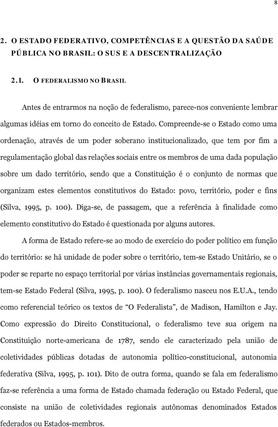 Compreende-se o Estado como uma ordenação, através de um poder soberano institucionalizado, que tem por fim a regulamentação global das relações sociais entre os membros de uma dada população sobre