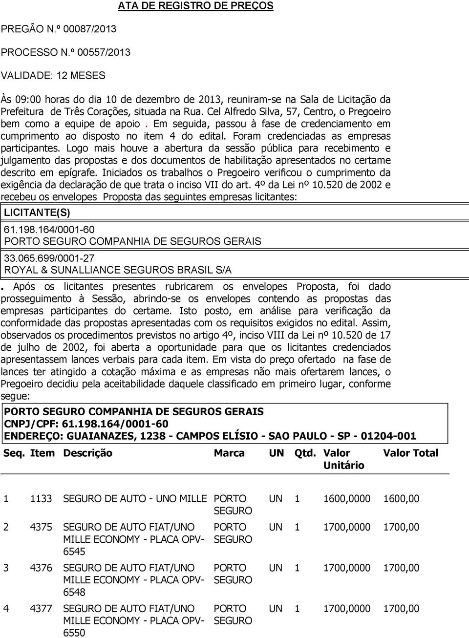 Cel Alfredo Silva, 57, Centro, o Pregoeiro bem como a equipe de apoio. Em seguida, passou à fase de credenciamento em cumprimento ao disposto no item 4 do edital.