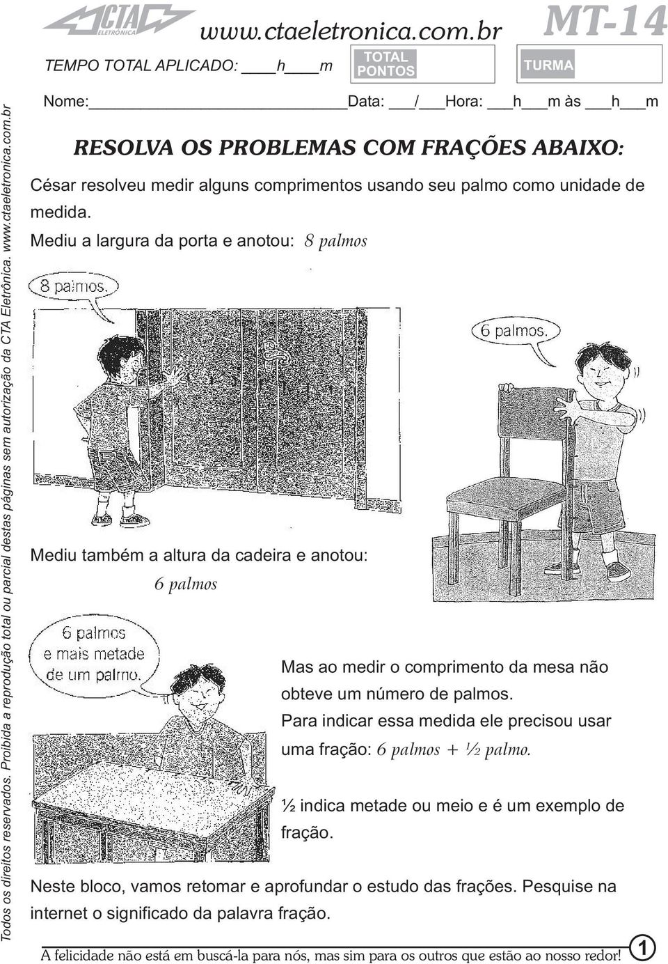 Mediu a largura da porta e anotou: 8 palmos Mediu também a altura da cadeira e anotou: 6 palmos Mas ao medir o comprimento da mesa não obteve um número de palmos.