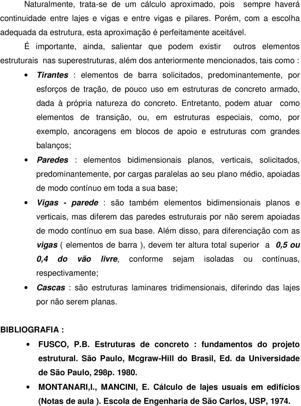 É importante, ainda, salientar que podem existir outros elementos estruturais nas superestruturas, além dos anteriormente mencionados, tais como : Tirantes : elementos de barra solicitados,