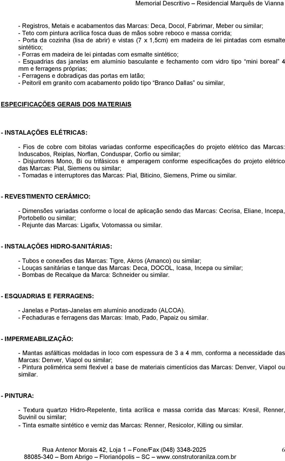 dobradiças das portas em latão; - Peitoril em granito com acabamento polido tipo Branco Dallas ou similar, ESPECIFICAÇÕES GERAIS DOS MATERIAIS - INSTALAÇÕES ELÉTRICAS: - Fios de cobre com bitolas