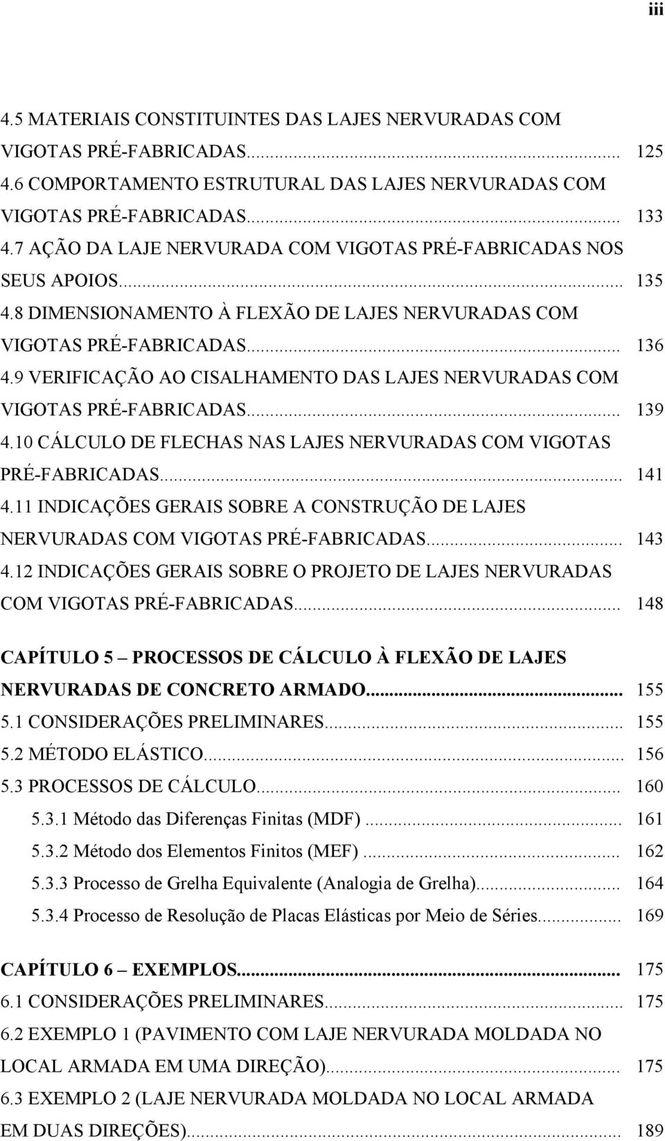 9 VERIFICAÇÃO AO CISALHAMENTO DAS LAJES NERVURADAS COM VIGOTAS PRÉ-FABRICADAS... 139 4.10 CÁLCULO DE FLECHAS NAS LAJES NERVURADAS COM VIGOTAS PRÉ-FABRICADAS... 141 4.