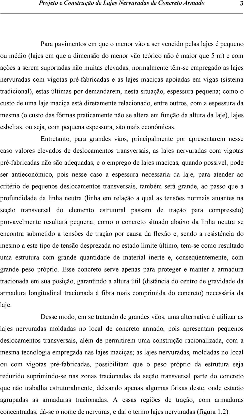 estas últimas por demandarem, nesta situação, espessura pequena; como o custo de uma laje maciça está diretamente relacionado, entre outros, com a espessura da mesma (o custo das fôrmas praticamente