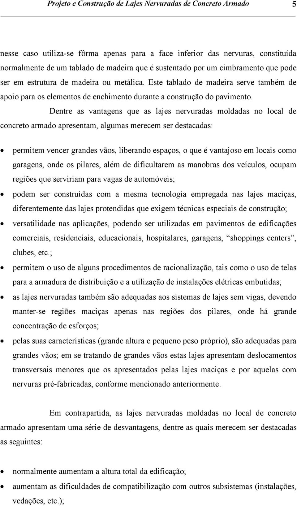 Dentre as vantagens que as lajes nervuradas moldadas no local de concreto armado apresentam, algumas merecem ser destacadas: permitem vencer grandes vãos, liberando espaços, o que é vantajoso em