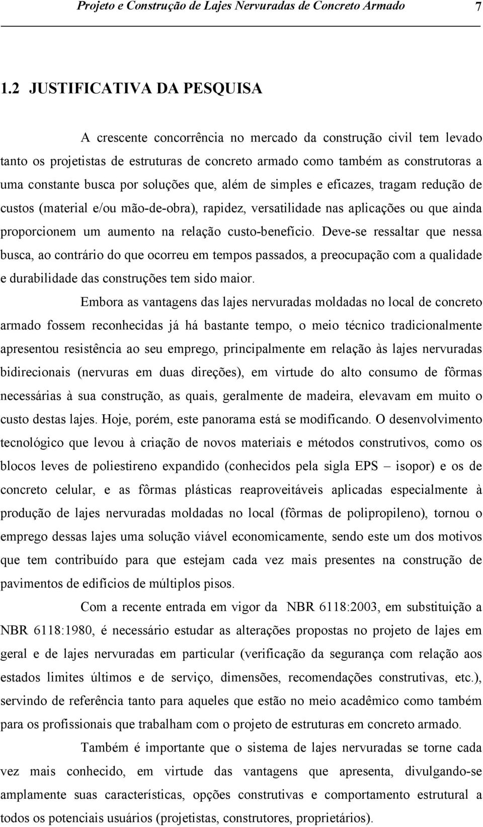 por soluções que, além de simples e eficazes, tragam redução de custos (material e/ou mão-de-obra), rapidez, versatilidade nas aplicações ou que ainda proporcionem um aumento na relação