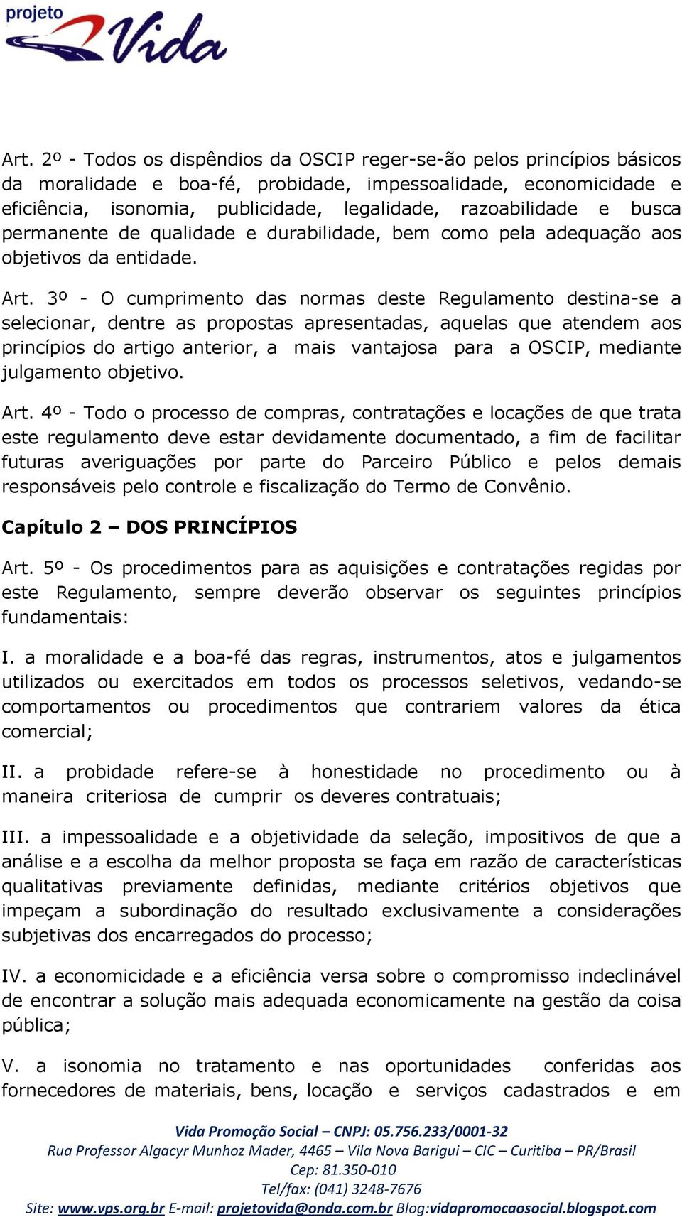 3º - O cumprimento das normas deste Regulamento destina-se a selecionar, dentre as propostas apresentadas, aquelas que atendem aos princípios do artigo anterior, a mais vantajosa para a OSCIP,