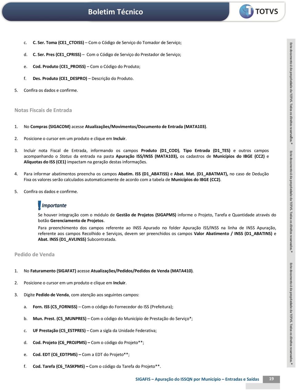 No Compras (SIGACOM) acesse Atualizações/Movimentos/Documento de Entrada (MATA103). 2. Posicione o cursor em um produto e clique em Incluir. 3.