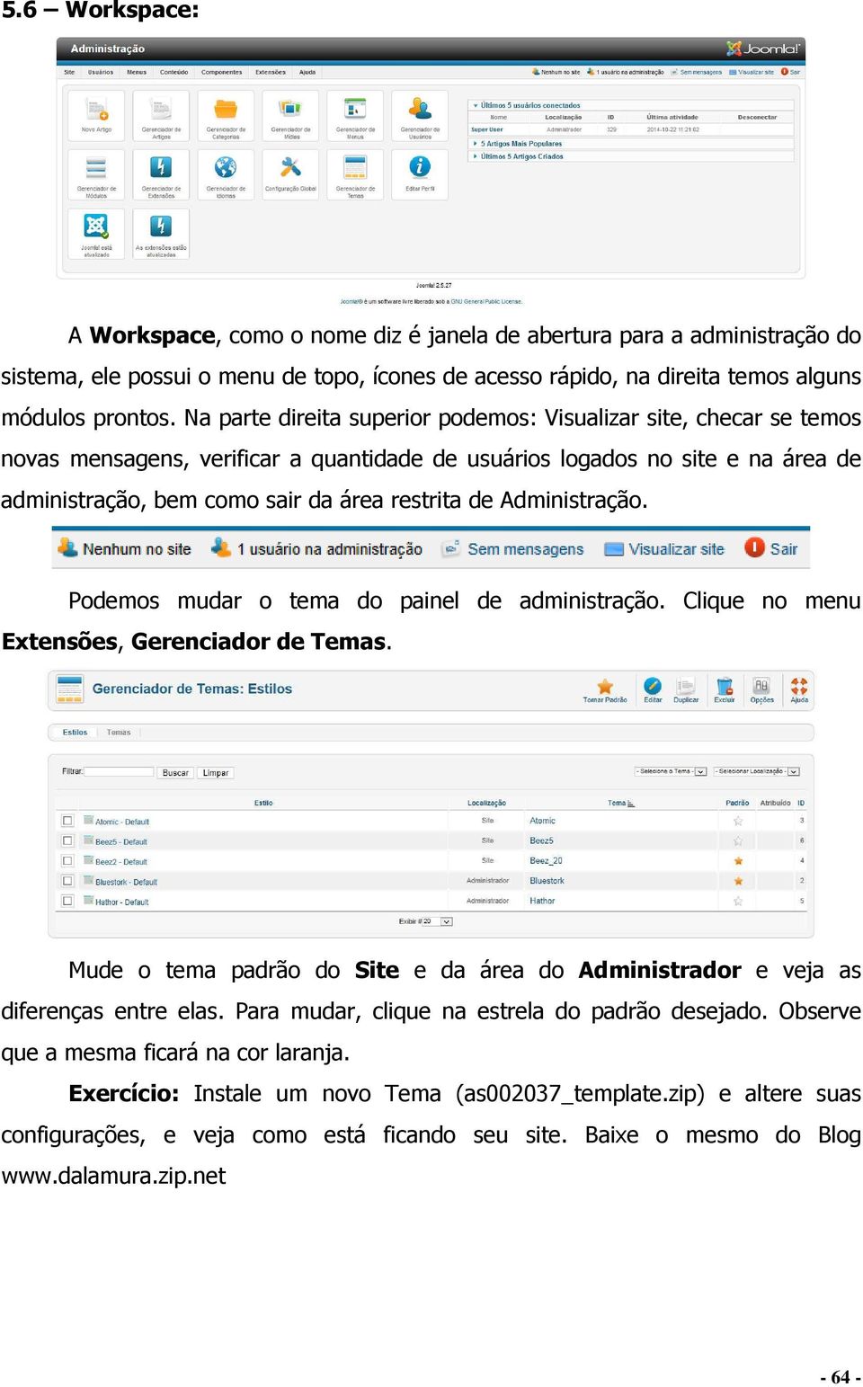 Administração. Podemos mudar o tema do painel de administração. Clique no menu Extensões, Gerenciador de Temas. Mude o tema padrão do Site e da área do Administrador e veja as diferenças entre elas.