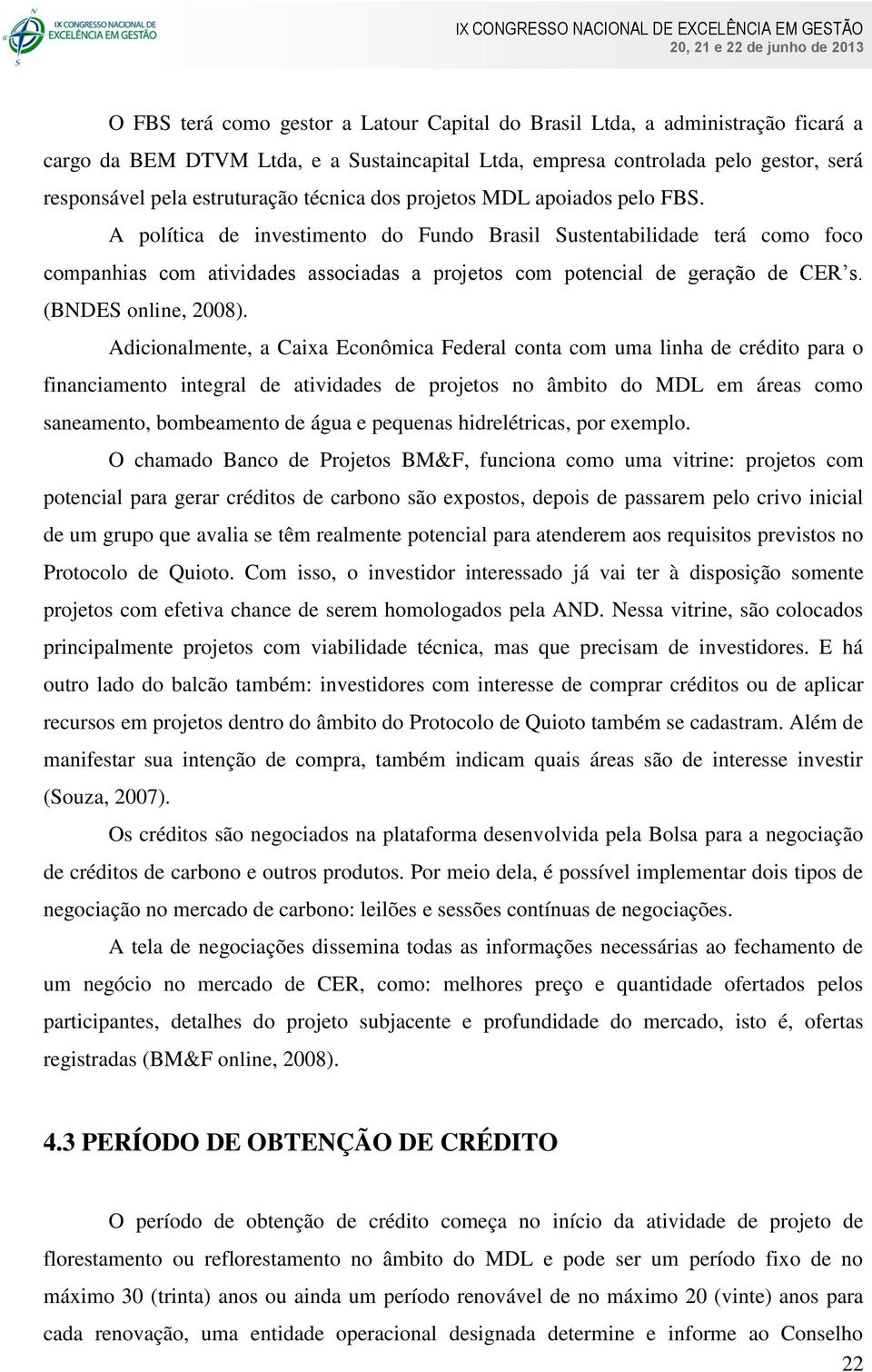 A política de investimento do Fundo Brasil Sustentabilidade terá como foco companhias com atividades associadas a projetos com potencial de geração de CER s. (BNDES online, 2008).