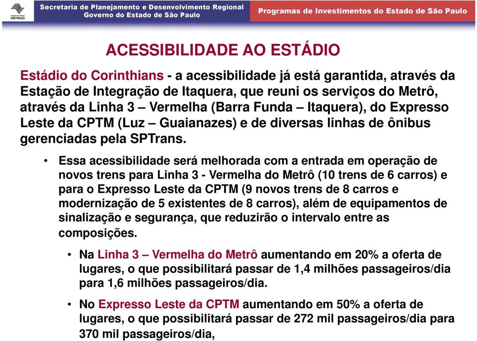 Essa acessibilidade será melhorada com a entrada em operação de novos trens para Linha 3 - Vermelha do Metrô (10 trens de 6 carros) e para o Expresso Leste da CPTM (9 novos trens de 8 carros e