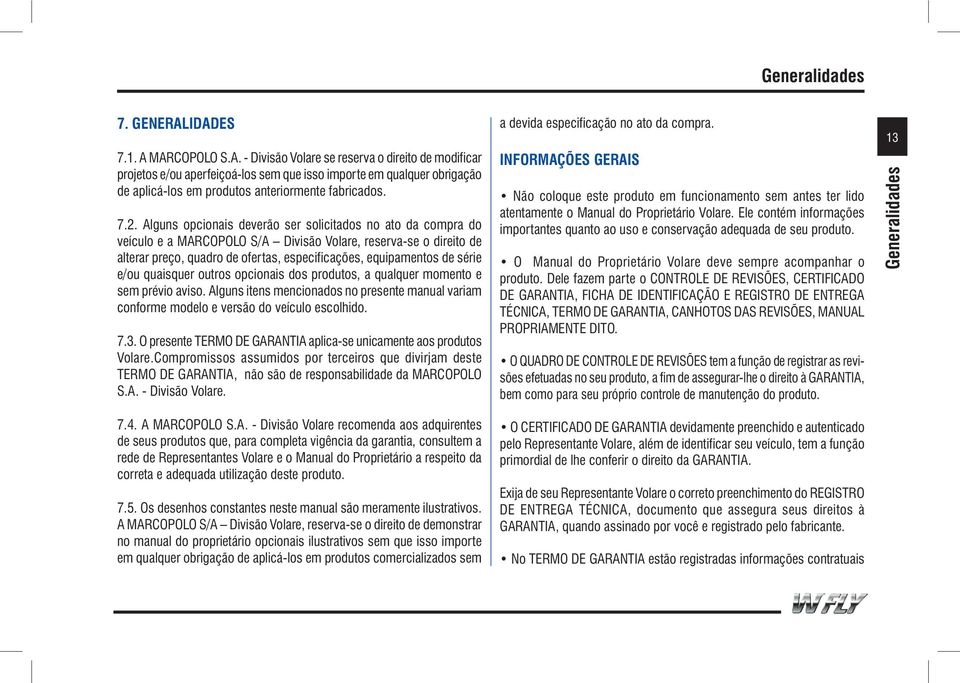 série e/ou quaisquer outros opcionais dos produtos, a qualquer momento e sem prévio aviso. Alguns itens mencionados no presente manual variam conforme modelo e versão do veículo escolhido. 7.3.