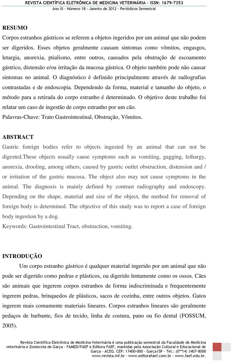 gástrica. O objeto também pode não causar sintomas no animal. O diagnóstico é definido principalmente através de radiografias contrastadas e de endoscopia.