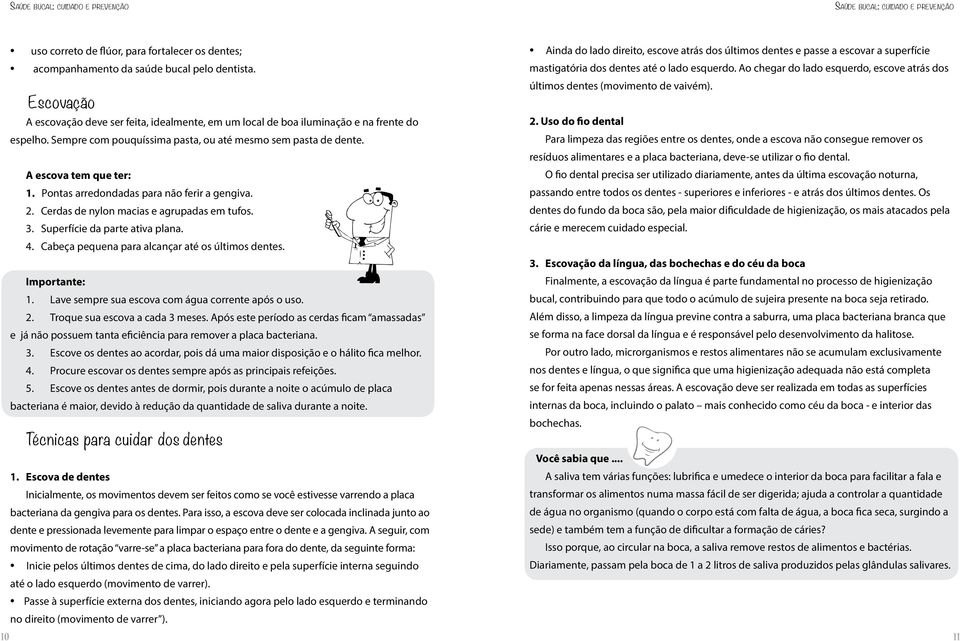 Superfície da parte ativa plana. 4. Cabeça pequena para alcançar até os últimos dentes. Importante: 1. Lave sempre sua escova com água corrente após o uso. 2. Troque sua escova a cada 3 meses.