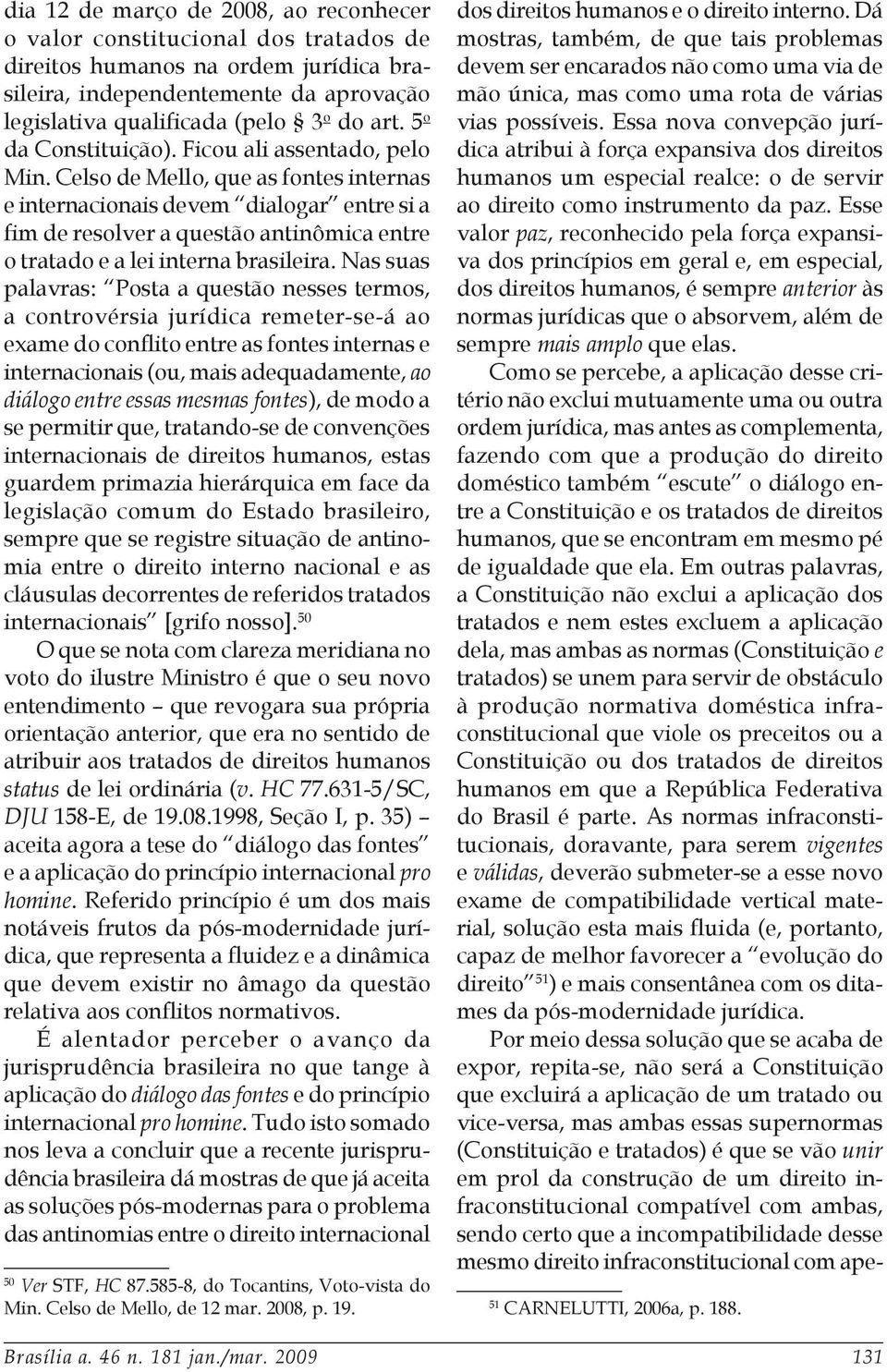 Celso de Mello, que as fontes internas e internacionais devem dialogar entre si a fim de resolver a questão antinômica entre o tratado e a lei interna brasileira.