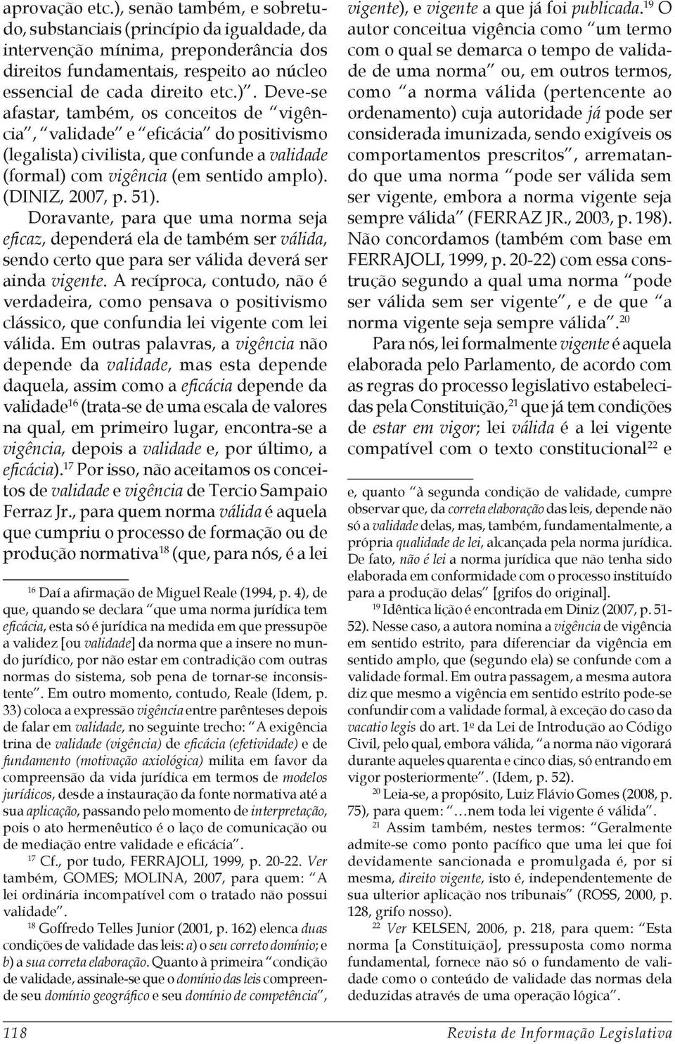 A recíproca, contudo, não é verdadeira, como pensava o positivismo clássico, que confundia lei vigente com lei válida.