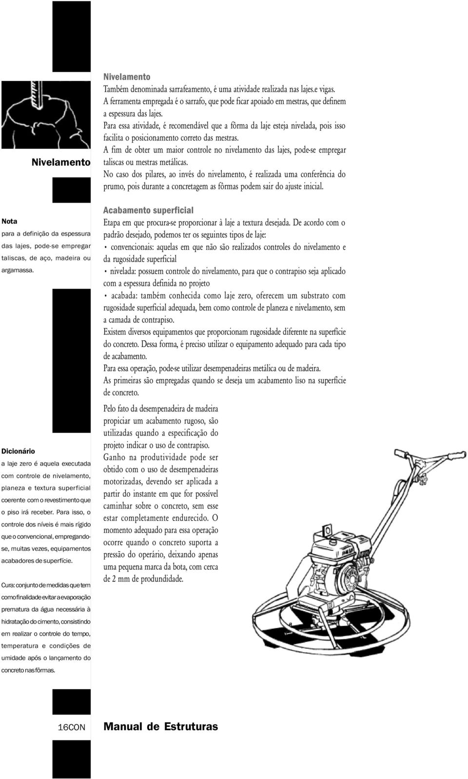 Para isso, o controle dos níveis é mais rígido que o convencional, empregandose, muitas vezes, equipamentos acabadores de superfície.