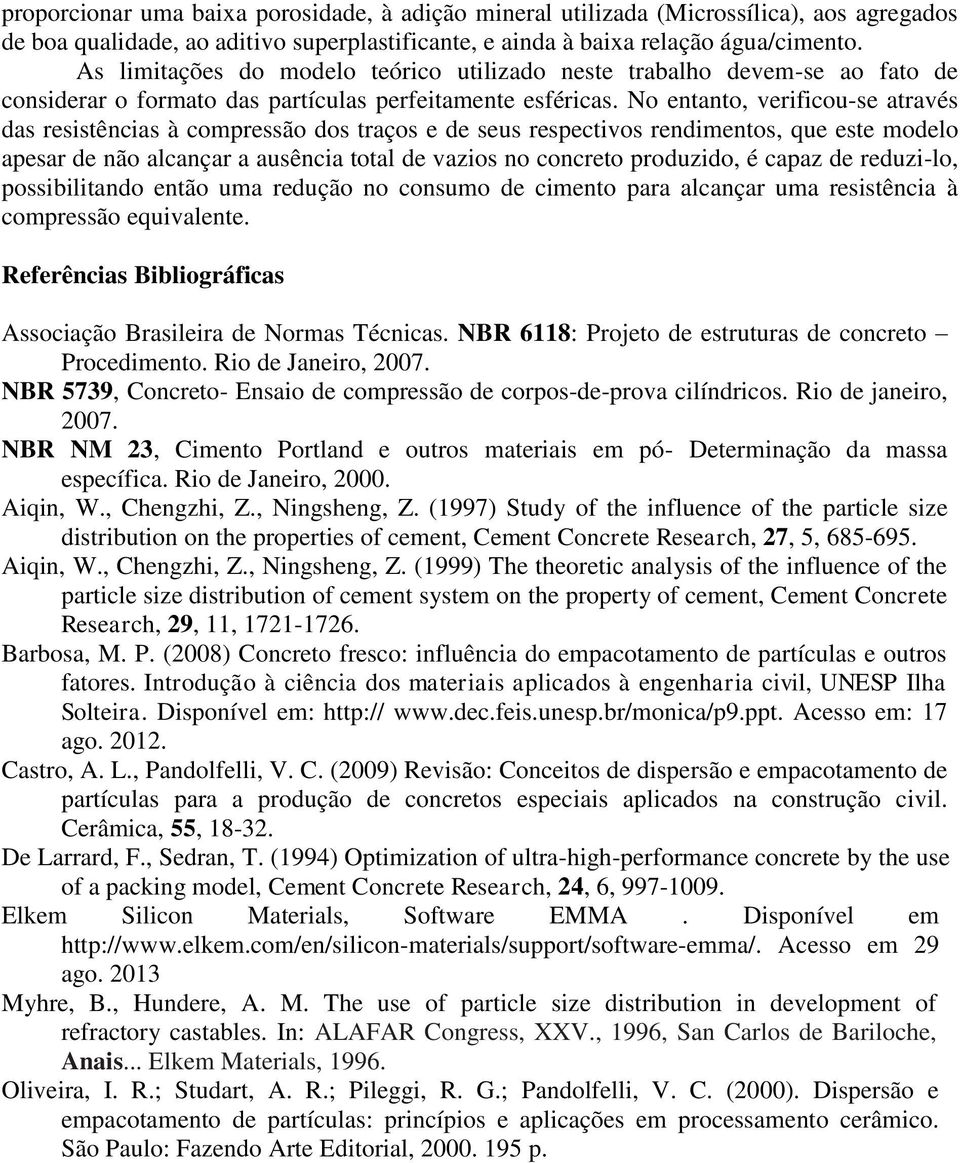 No entanto, verificou-se através das resistências à compressão dos traços e de seus respectivos rendimentos, que este modelo apesar de não alcançar a ausência total de vazios no concreto produzido, é