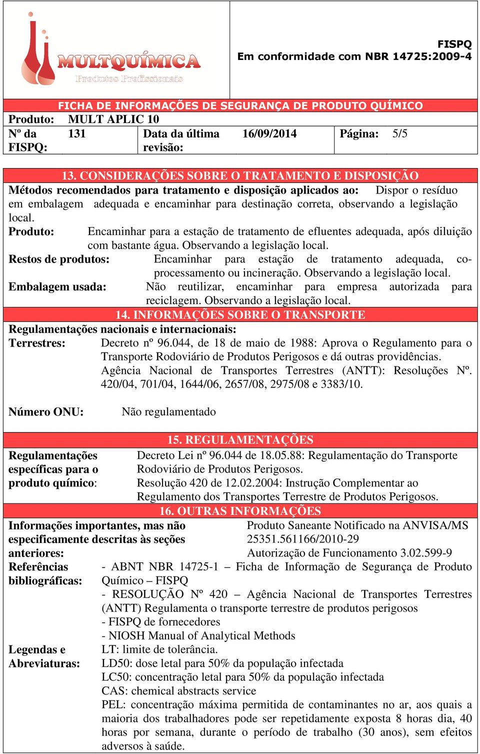 legislação local. Produto: Encaminhar para a estação de tratamento de efluentes adequada, após diluição com bastante água. Observando a legislação local.