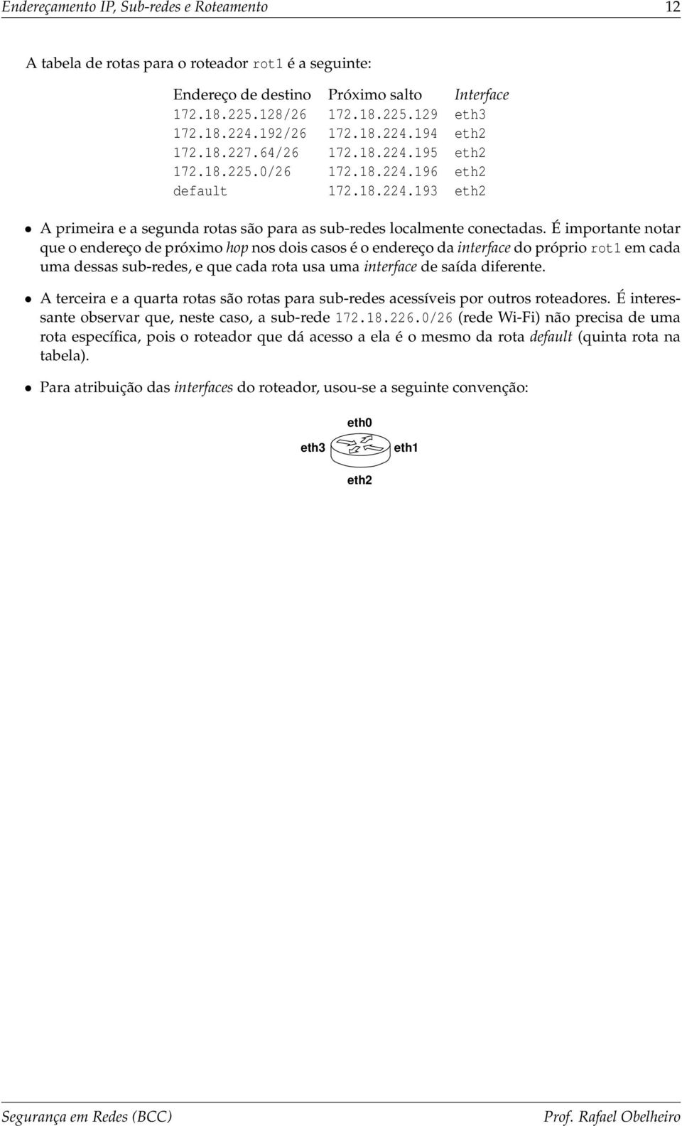 É importante notar que o endereço de próximo hop nos dois casos é o endereço da interface do próprio rot1 em cada uma dessas sub-redes, e que cada rota usa uma interface de saída diferente.