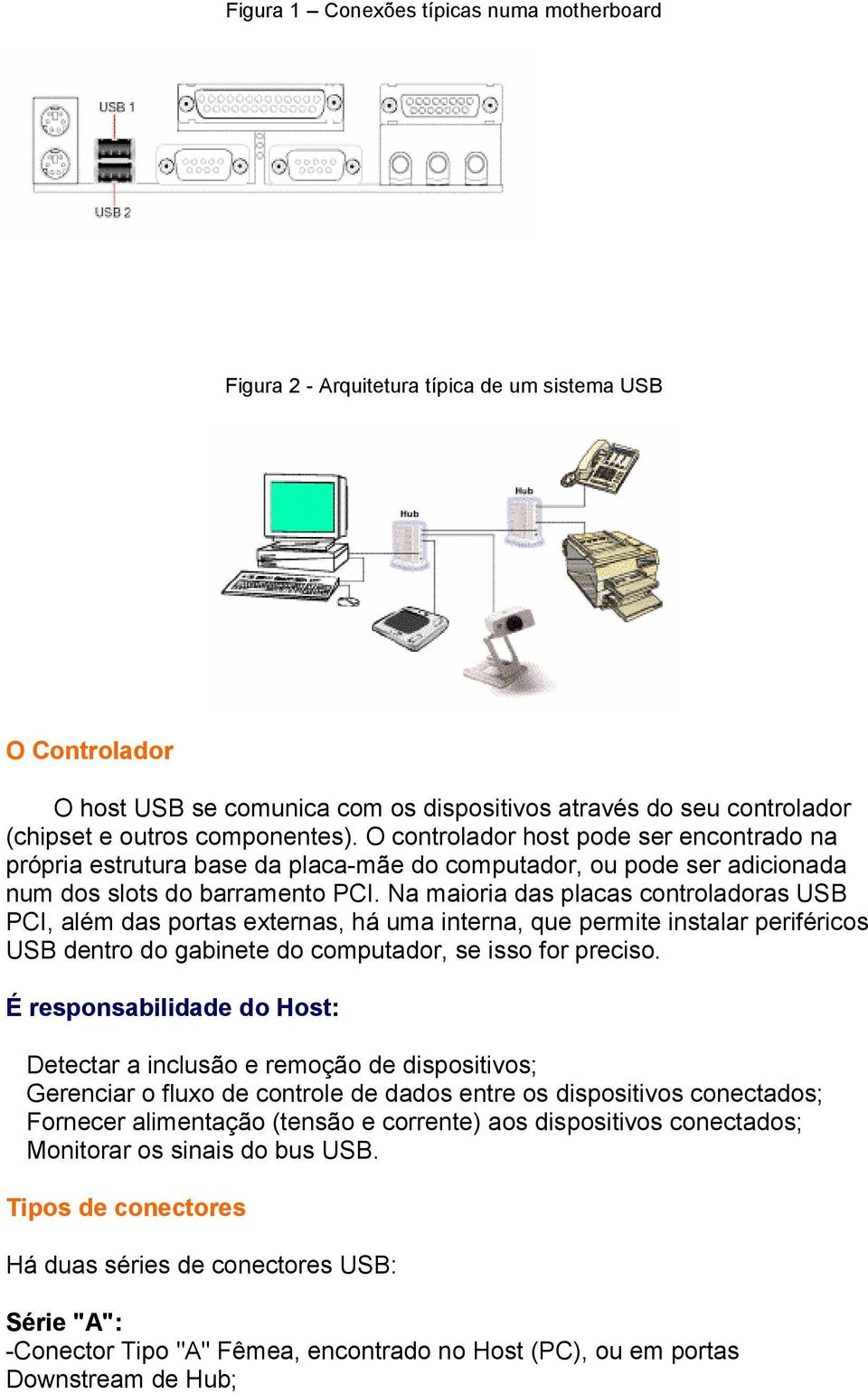 Na maioria das placas controladoras USB PCI, além das portas externas, há uma interna, que permite instalar periféricos USB dentro do gabinete do computador, se isso for preciso.