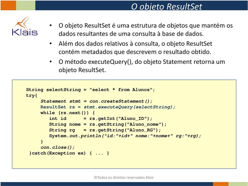 O método executequery(), do objeto Statement retorna um objeto ResultSet. String selectstring = "select * from Alunos"; try{ Statement stmt = con.