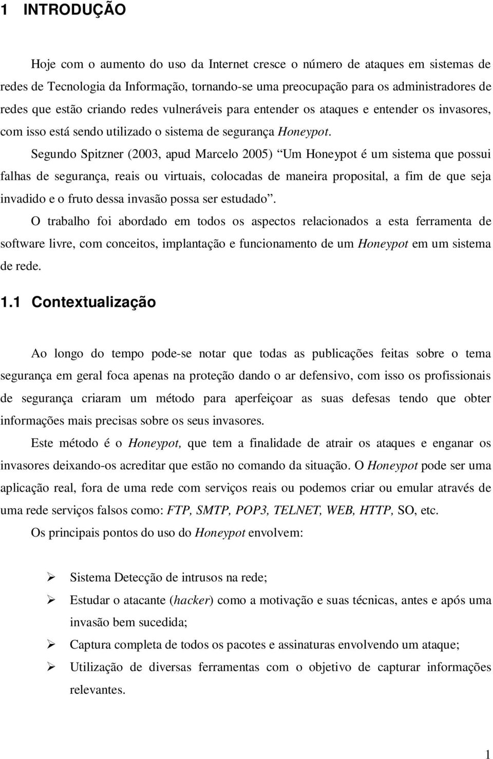 Segundo Spitzner (2003, apud Marcelo 2005) Um Honeypot é um sistema que possui falhas de segurança, reais ou virtuais, colocadas de maneira proposital, a fim de que seja invadido e o fruto dessa