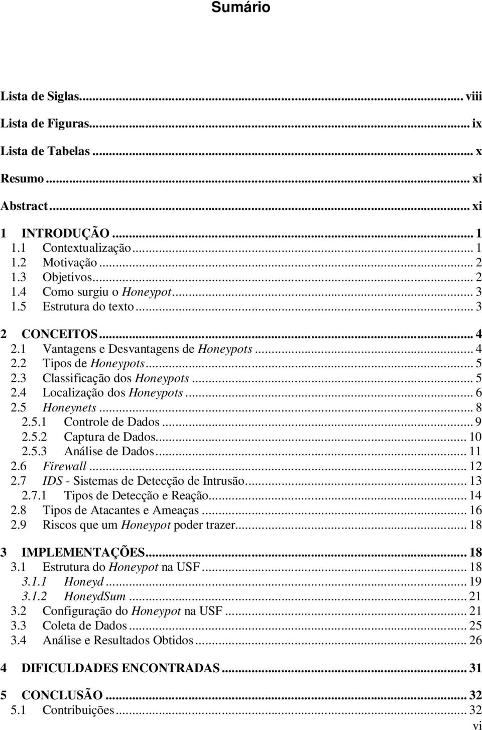 5 Honeynets... 8 2.5.1 Controle de Dados... 9 2.5.2 Captura de Dados... 10 2.5.3 Análise de Dados... 11 2.6 Firewall... 12 2.7 IDS - Sistemas de Detecção de Intrusão... 13 2.7.1 Tipos de Detecção e Reação.