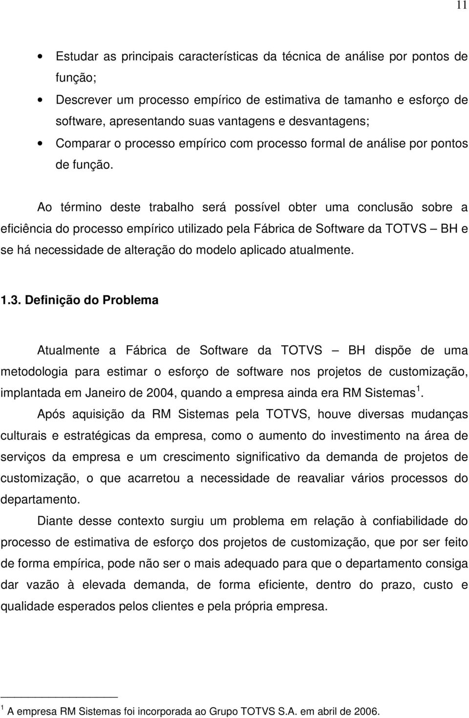 Ao término deste trabalho será possível obter uma conclusão sobre a eficiência do processo empírico utilizado pela Fábrica de Software da TOTVS BH e se há necessidade de alteração do modelo aplicado