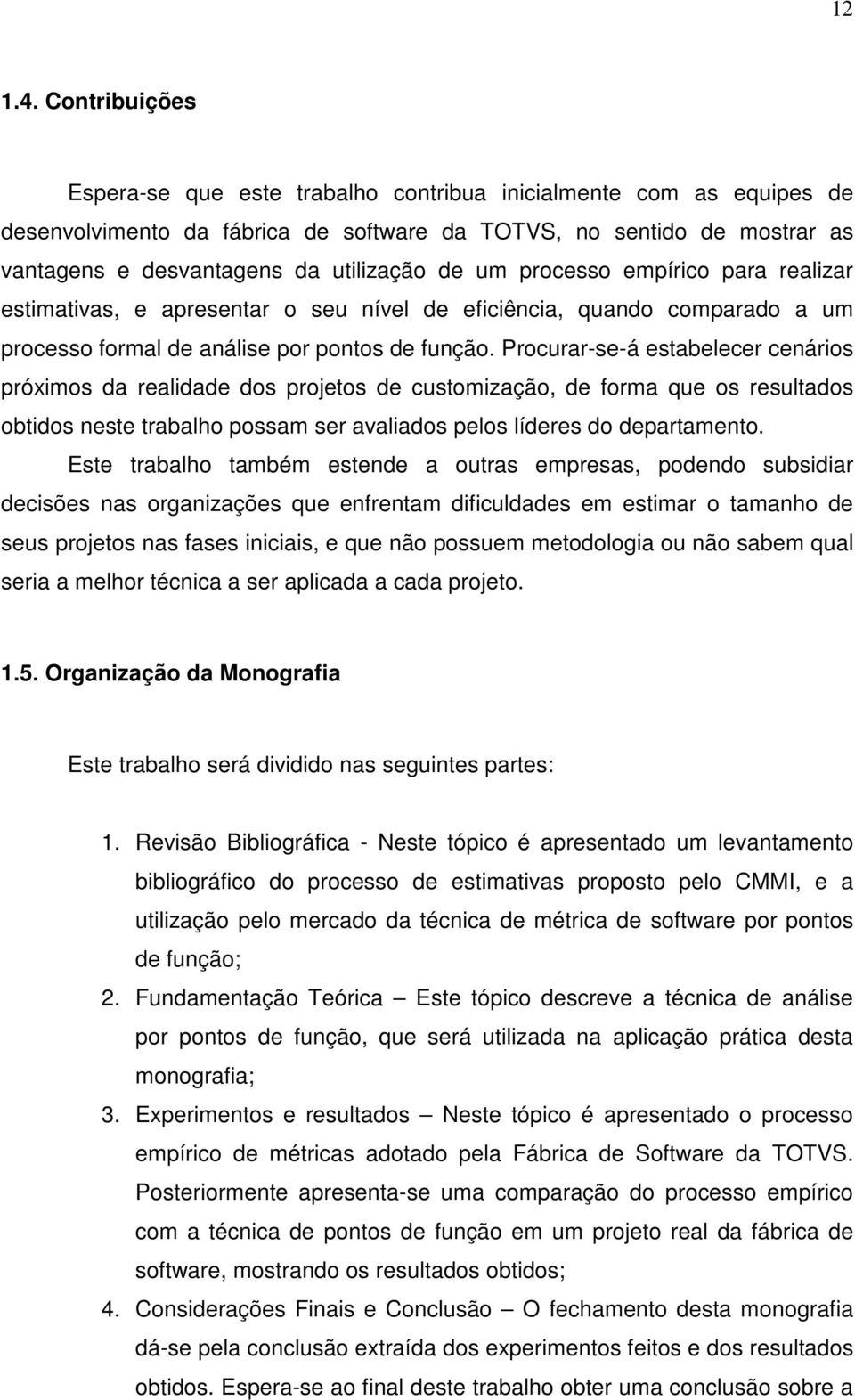 um processo empírico para realizar estimativas, e apresentar o seu nível de eficiência, quando comparado a um processo formal de análise por pontos de função.