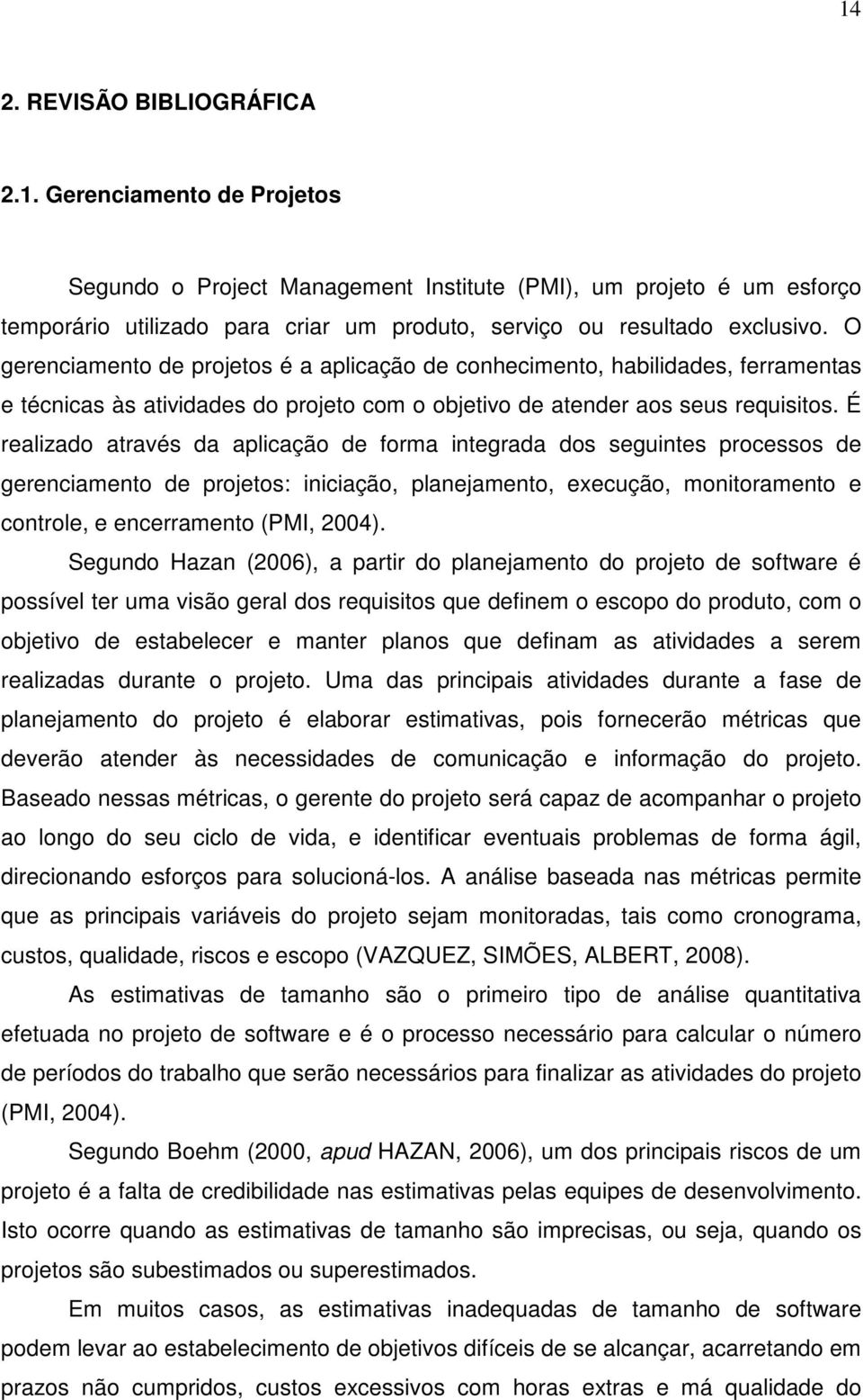 É realizado através da aplicação de forma integrada dos seguintes processos de gerenciamento de projetos: iniciação, planejamento, execução, monitoramento e controle, e encerramento (PMI, 2004).