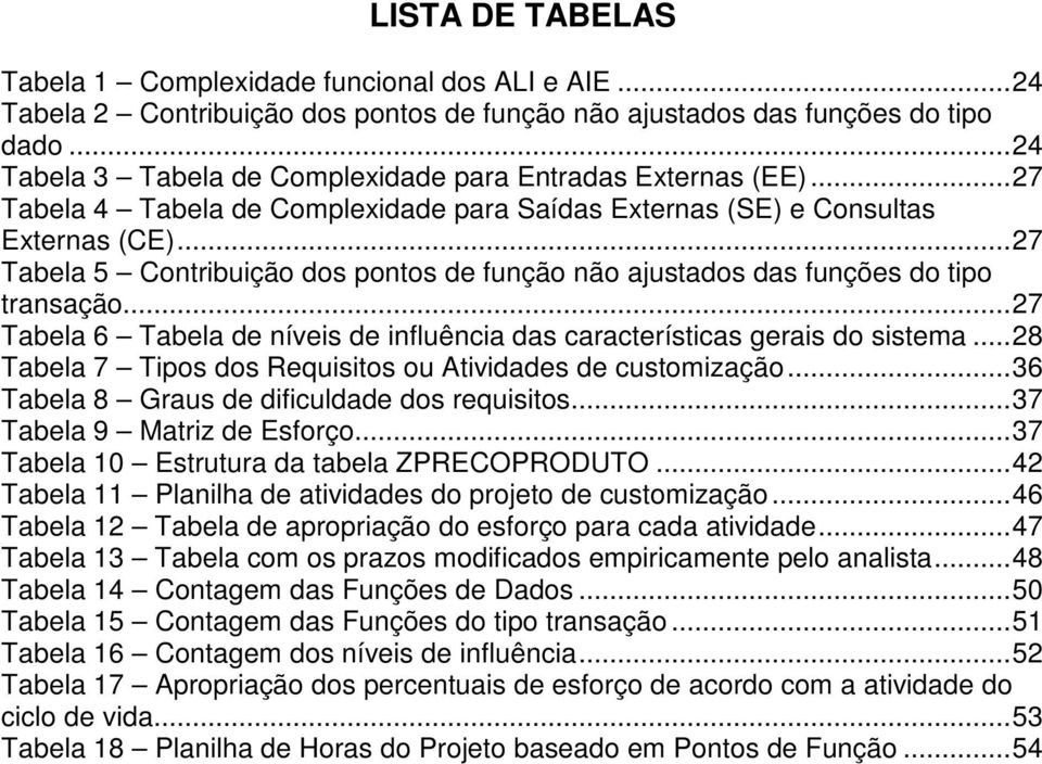 ..27 Tabela 5 Contribuição dos pontos de função não ajustados das funções do tipo transação...27 Tabela 6 Tabela de níveis de influência das características gerais do sistema.