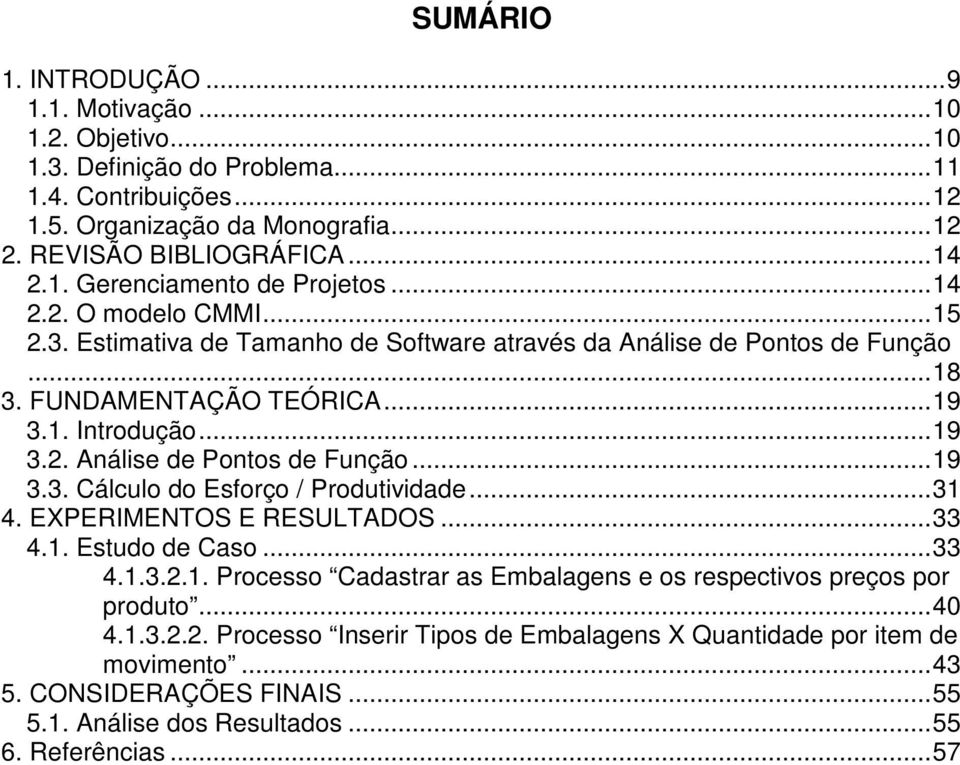 ..31 4. EXPERIMENTOS E RESULTADOS...33 4.1. Estudo de Caso...33 4.1.3.2.1. Processo Cadastrar as Embalagens e os respectivos preços por produto...40 4.1.3.2.2. Processo Inserir Tipos de Embalagens X Quantidade por item de movimento.