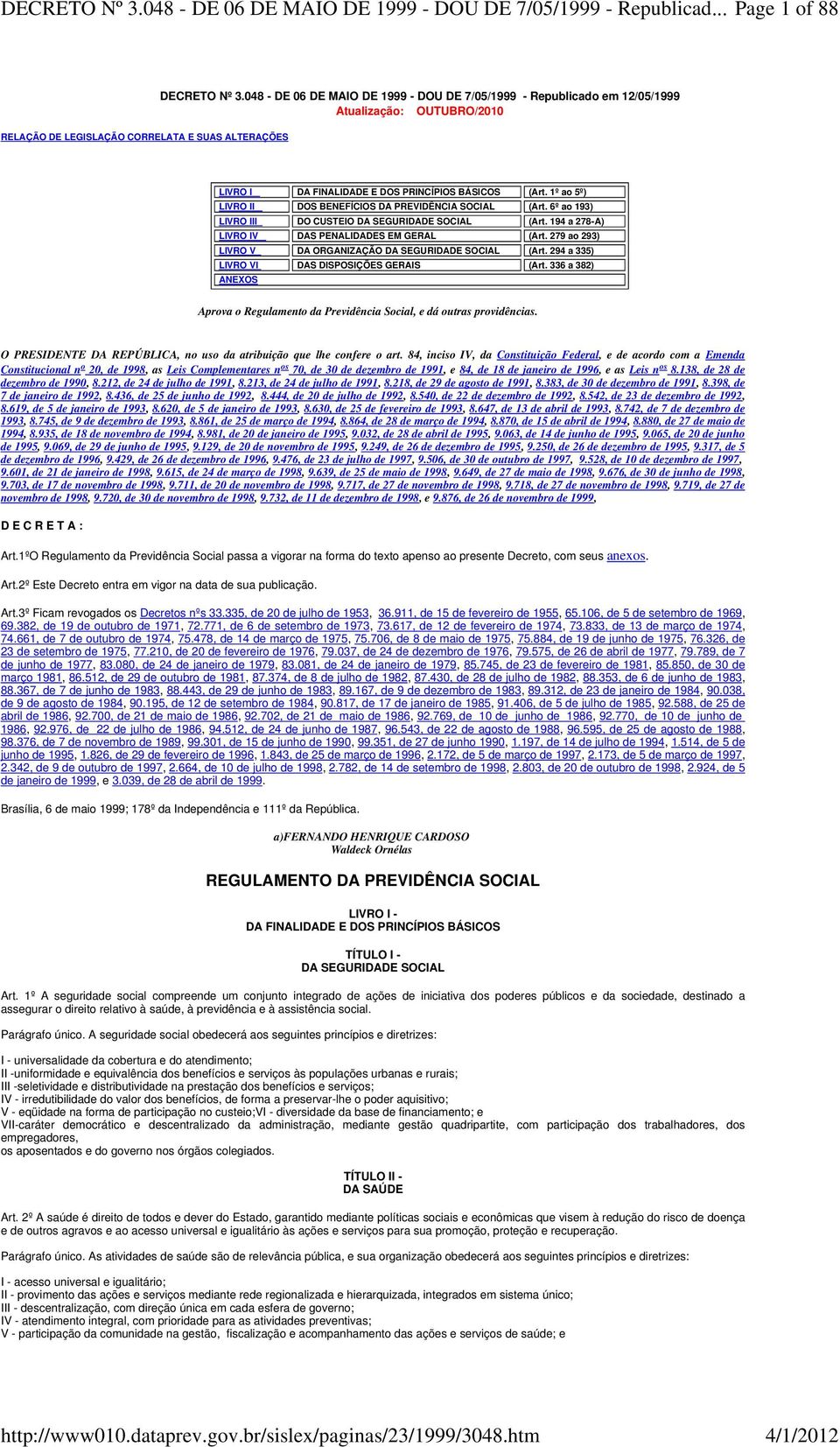 1º ao 5º) LIVRO II DOS BENEFÍCIOS DA PREVIDÊNCIA SOCIAL (Art. 6º ao 193) LIVRO III DO CUSTEIO DA SEGURIDADE SOCIAL (Art. 194 a 278-A) LIVRO IV DAS PENALIDADES EM GERAL (Art.